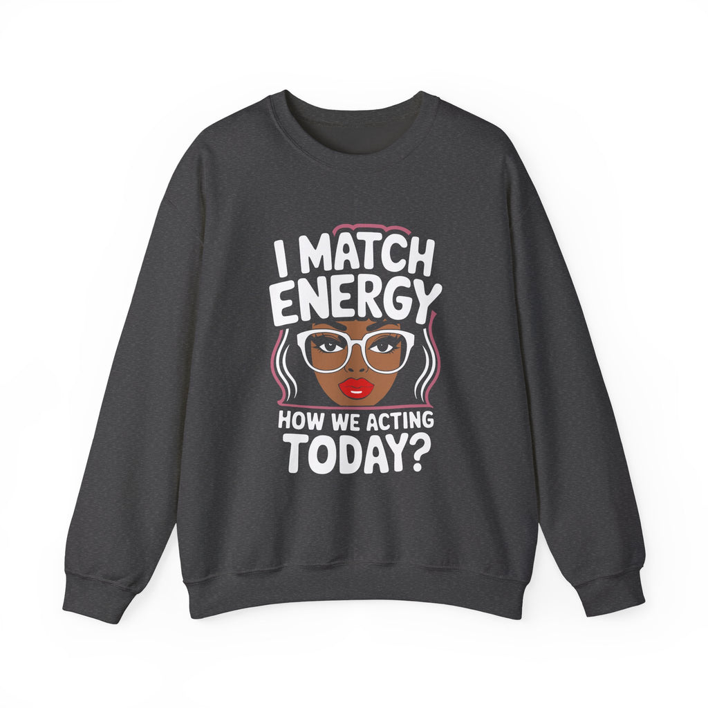 I Match Energy Crewneck Sweatshirt — How We Acting Today? Graphic Pullover for Bold Women