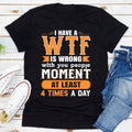 I Have a WTF Is Wrong With You People Moment at Least 4 Times a Day T-Shirt