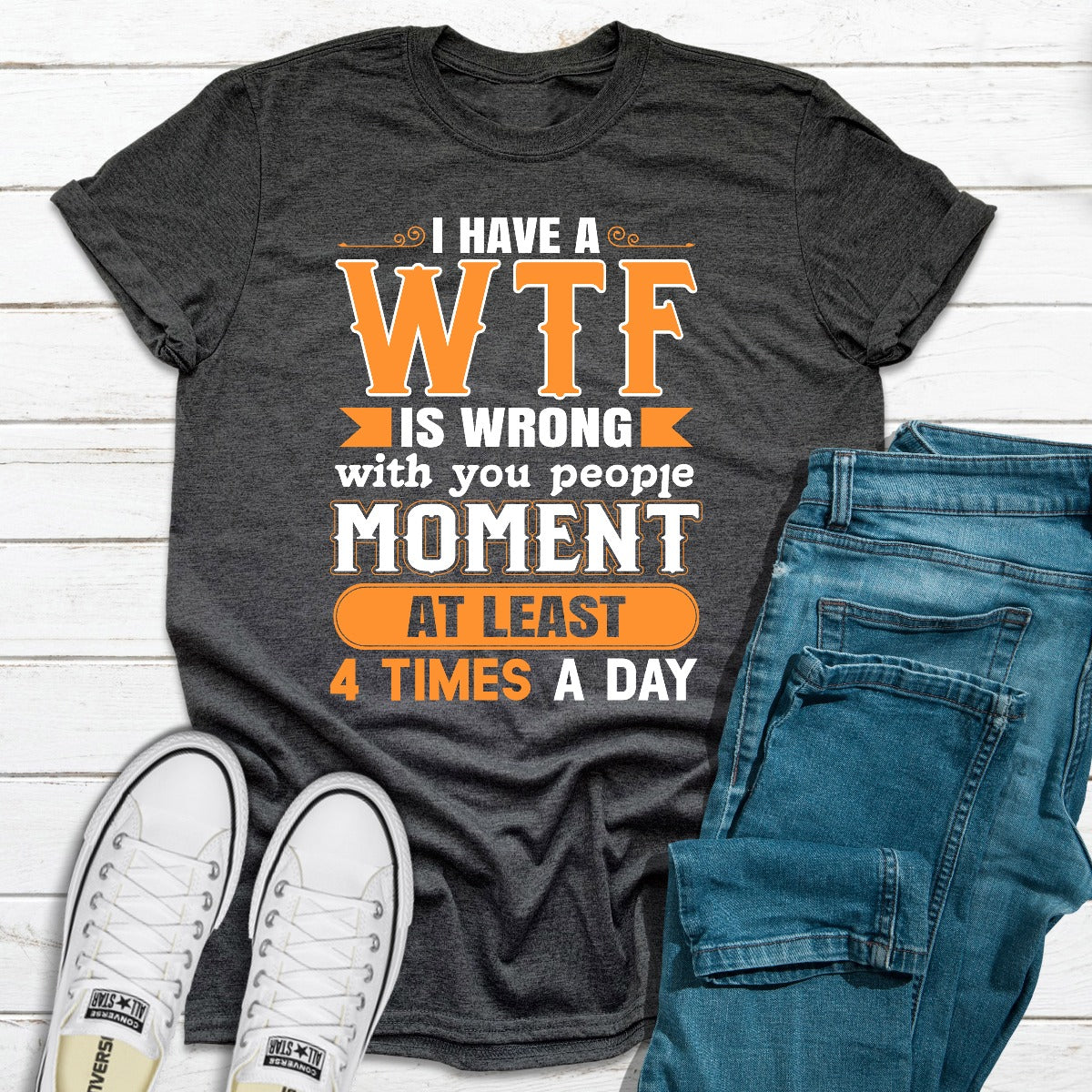 I Have a WTF Is Wrong With You People Moment at Least 4 Times a Day T-Shirt